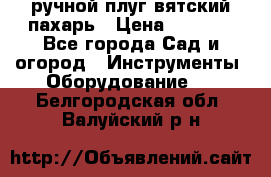 ручной плуг вятский пахарь › Цена ­ 2 000 - Все города Сад и огород » Инструменты. Оборудование   . Белгородская обл.,Валуйский р-н